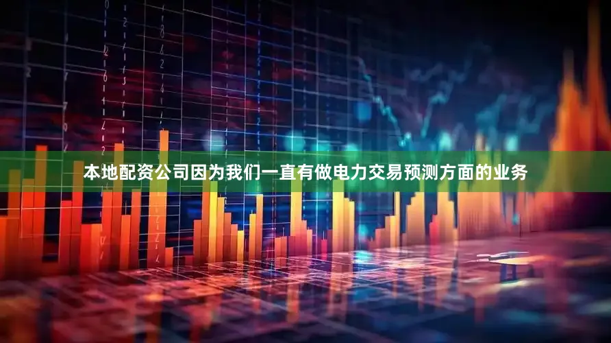 本地配资公司因为我们一直有做电力交易预测方面的业务