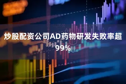 炒股配资公司AD药物研发失败率超99%