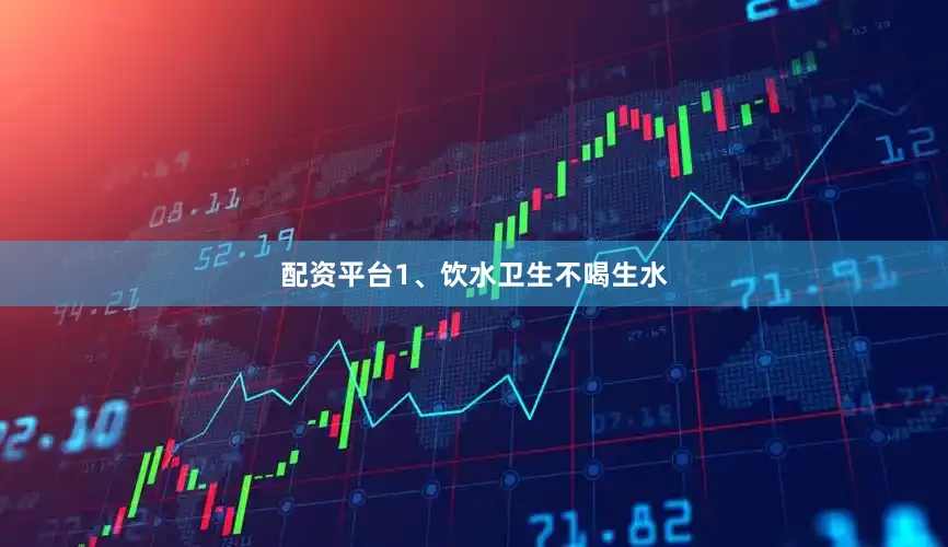 配资平台1、饮水卫生不喝生水