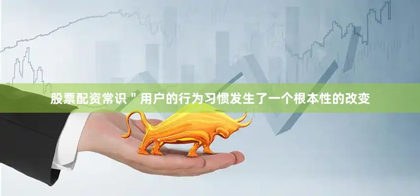 股票配资常识＂用户的行为习惯发生了一个根本性的改变