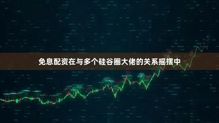 免息配资在与多个硅谷圈大佬的关系摇摆中