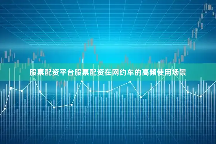 股票配资平台股票配资在网约车的高频使用场景