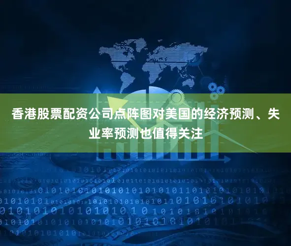 香港股票配资公司点阵图对美国的经济预测、失业率预测也值得关注