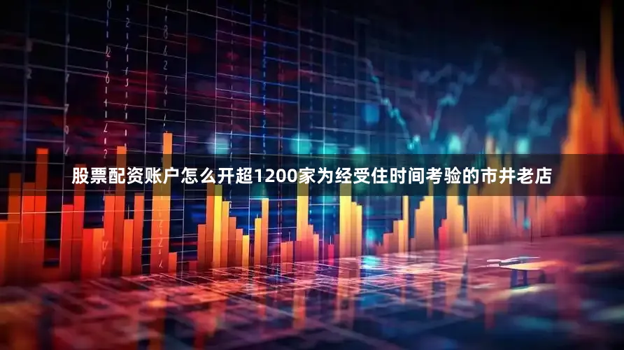 股票配资账户怎么开超1200家为经受住时间考验的市井老店