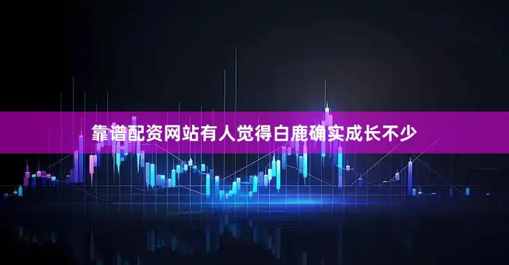 靠谱配资网站有人觉得白鹿确实成长不少