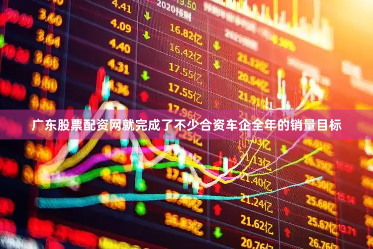 广东股票配资网就完成了不少合资车企全年的销量目标