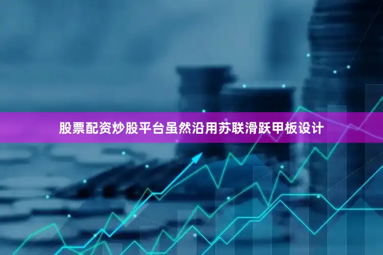 股票配资炒股平台虽然沿用苏联滑跃甲板设计