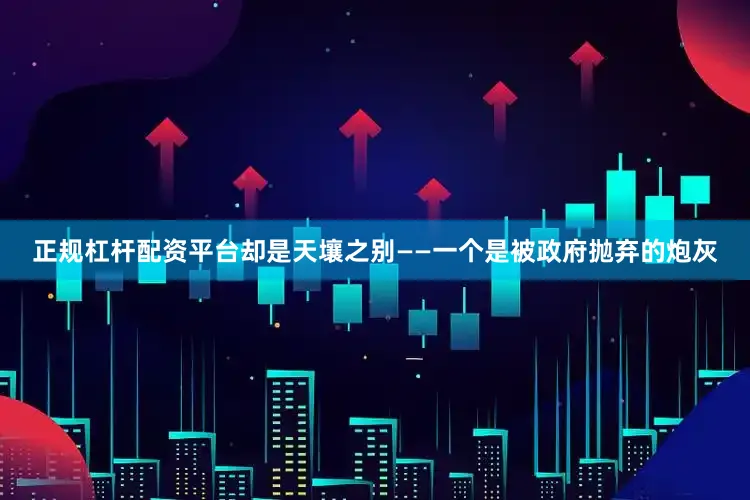 正规杠杆配资平台却是天壤之别——一个是被政府抛弃的炮灰