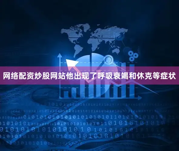 网络配资炒股网站他出现了呼吸衰竭和休克等症状