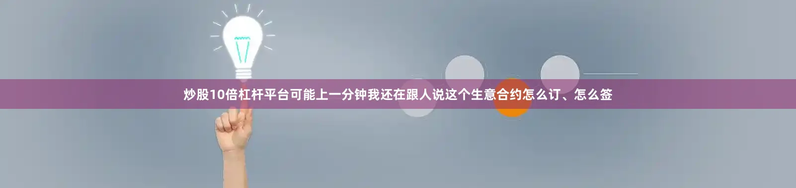 炒股10倍杠杆平台可能上一分钟我还在跟人说这个生意合约怎么订、怎么签
