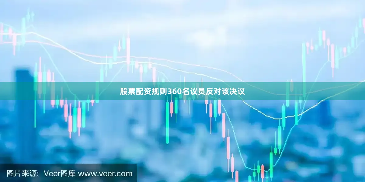 股票配资规则360名议员反对该决议