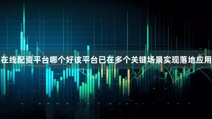 在线配资平台哪个好该平台已在多个关键场景实现落地应用
