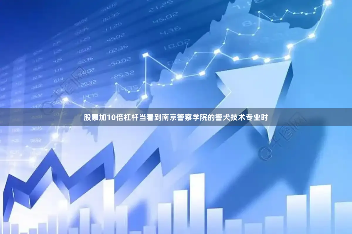 股票加10倍杠杆当看到南京警察学院的警犬技术专业时