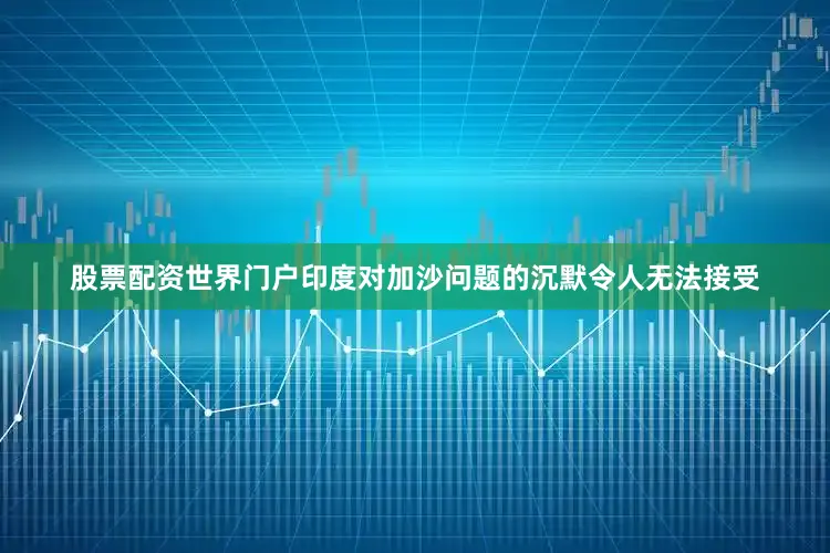 股票配资世界门户印度对加沙问题的沉默令人无法接受