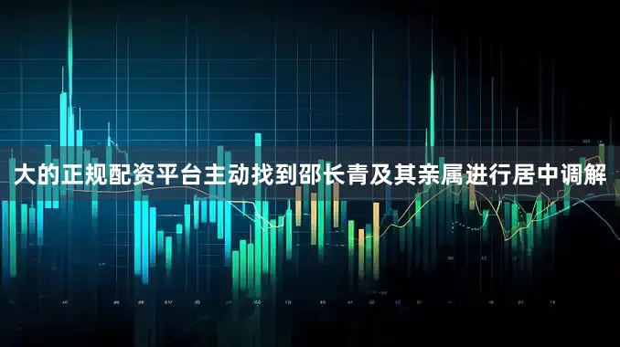 大的正规配资平台主动找到邵长青及其亲属进行居中调解