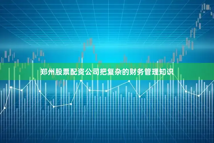 郑州股票配资公司把复杂的财务管理知识