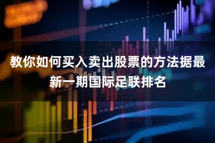 教你如何买入卖出股票的方法据最新一期国际足联排名