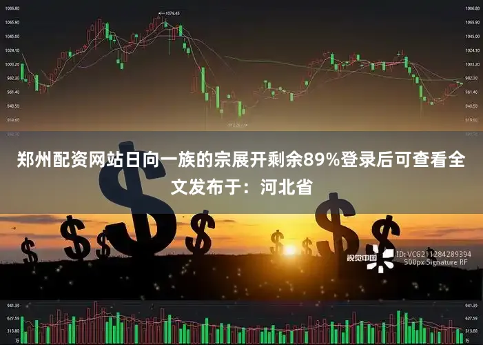 郑州配资网站日向一族的宗展开剩余89%登录后可查看全文发布于：河北省