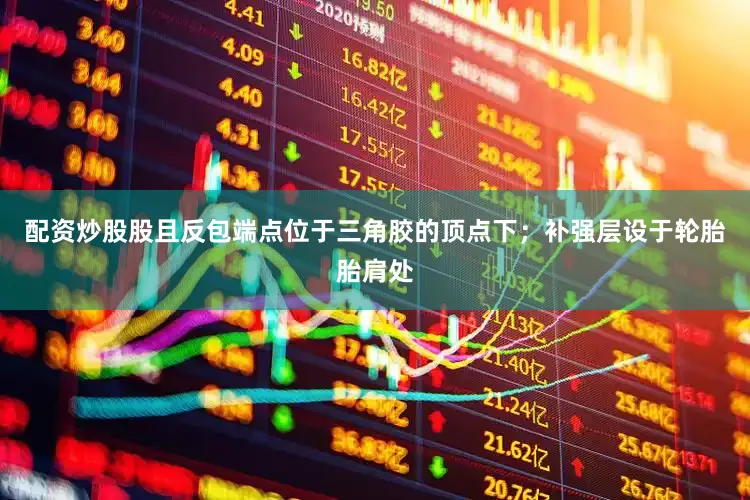 配资炒股股且反包端点位于三角胶的顶点下；补强层设于轮胎胎肩处