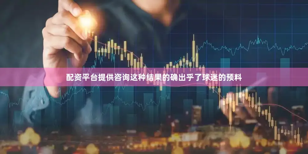 配资平台提供咨询这种结果的确出乎了球迷的预料