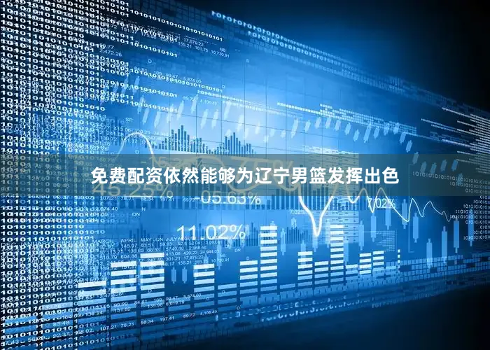 免费配资依然能够为辽宁男篮发挥出色