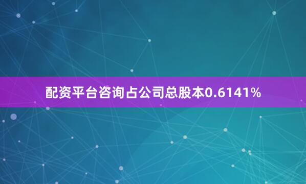 配资平台咨询占公司总股本0.6141%