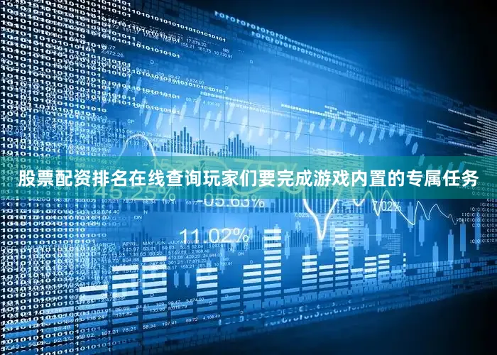 股票配资排名在线查询玩家们要完成游戏内置的专属任务
