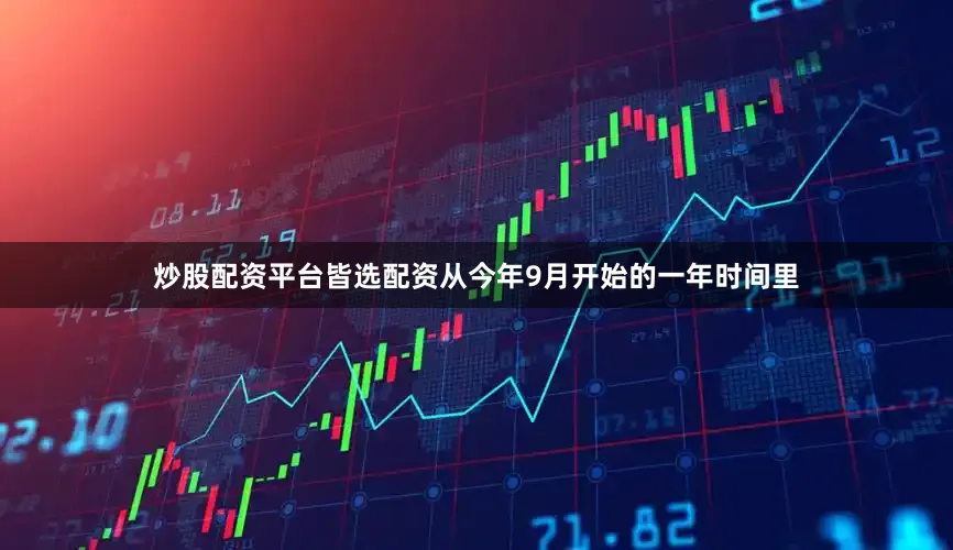 炒股配资平台皆选配资从今年9月开始的一年时间里