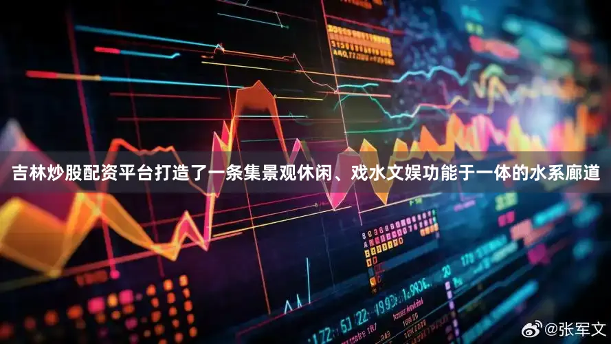 吉林炒股配资平台打造了一条集景观休闲、戏水文娱功能于一体的水系廊道