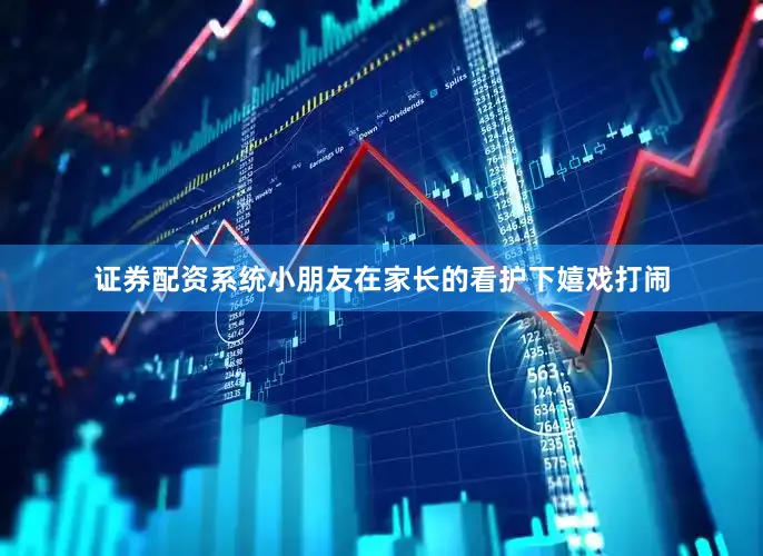 证券配资系统小朋友在家长的看护下嬉戏打闹