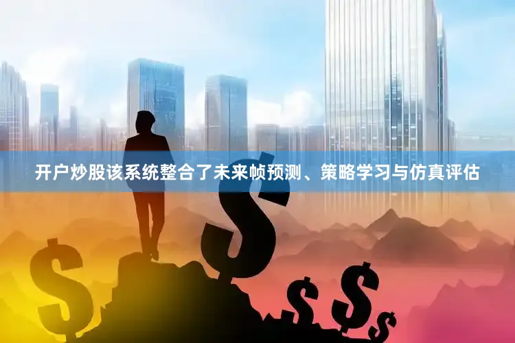 开户炒股该系统整合了未来帧预测、策略学习与仿真评估