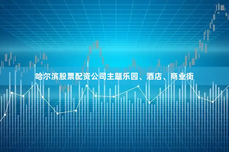 哈尔滨股票配资公司主题乐园、酒店、商业街